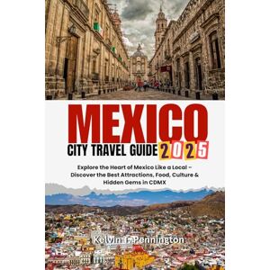 Pennington, Kevin T. MEXICO CITY TRAVEL GUIDE 2025: Explore the Heart of Mexico Like a Local – Discover the Best Attractions, Food, Culture & Hidden Gems in CDMX Pennington, Kevin T. MEXICO CITY TRAVEL GUIDE 2025: Explore the Heart of Mexico Like a Local – Discover the Best Attractions, Food, Culture & Hidden Gems in CDMX