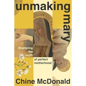 McDonald, Chine Unmaking Mary: Shattering the Myth of Perfect Motherhood McDonald, Chine Unmaking Mary: Shattering the Myth of Perfect Motherhood