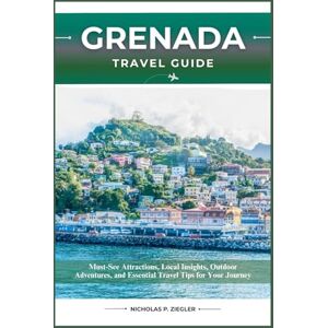ZIEGLER, NICHOLAS P. GRENADA TRAVEL GUIDE: Must-See Attractions, Local Insights, Outdoor Adventures, and Essential Travel Tips for Your Journey ZIEGLER, NICHOLAS P. GRENADA TRAVEL GUIDE: Must-See Attractions, Local Insights, Outdoor Adventures, and Essential Travel Tips for Your Journey