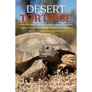 ADAMZ, BILLY DESERT TORTOISE: A Step-By-Step Guide To Caring For Desert Tortoises: Habitat Setup, Diet, Behavior, Health, And Lifespan Tips For A Happy And Thriving Pet ADAMZ, BILLY DESERT TORTOISE: A Step-By-Step Guide To Caring For Desert Tortoises: Habitat Setup, Diet, Behavior, Health, And Lifespan Tips For A Happy And Thriving Pet