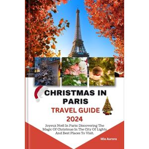 Aurora, Mia CHRISTMAS IN PARIS TRAVEL GUIDE 2024: Joyeux Noël In Paris: Discovering The Magic Of Christmas In The City Of Lights And Best Places To Visit. Aurora, Mia CHRISTMAS IN PARIS TRAVEL GUIDE 2024: Joyeux Noël In Paris: Discovering The Magic Of Christmas In The City Of Lights And Best Places To Visit.