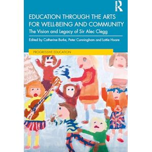 Education through the Arts for Well-Being and Community: The Vision and Legacy of Sir Alec Clegg (Progressive Education) Education through the Arts for Well-Being and Community: The Vision and Legacy of Sir Alec Clegg (Progressive Education)