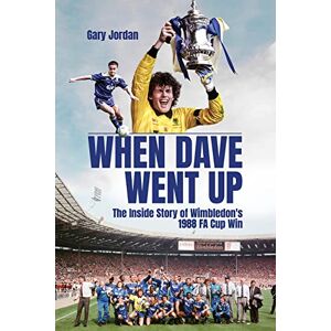 Gary Jordan When Dave Went Up: The Inside Story of Wimbledon's 1988 FA Cup Win Gary Jordan When Dave Went Up: The Inside Story of Wimbledon's 1988 FA Cup Win
