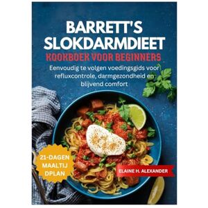 ALEXANDER, ELAINE BARRETT'S SLOKDARMDIEET KOOKBOEK VOOR BEGINNERS: Eenvoudig te volgen voedingsgids voor refluxcontrole, darmgezondheid en blijvend comfort (Everyday Healthy Cookbook) ALEXANDER, ELAINE BARRETT'S SLOKDARMDIEET KOOKBOEK VOOR BEGINNERS: Eenvoudig te volgen voedingsgids voor refluxcontrole, darmgezondheid en blijvend comfort (Everyday Healthy Cookbook)
