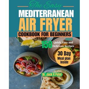 K Patel, Dr. Jack The Easy Mediterranean air fryer cookbook for Beginners: Wholesome 30 minutes Recipes effortless weight loss , everyday energy and heart healthy flavour without the guilt K Patel, Dr. Jack The Easy Mediterranean air fryer cookbook for Beginners: Wholesome 30 minutes Recipes effortless weight loss , everyday energy and heart healthy flavour without the guilt