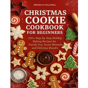 HOLLOWELL, BRENDA M. CHRISTMAS COOKIE COOKBOOK FOR BEGINNERS.: 100+ Step-by-Step Holiday Baking Recipes for Family Fun, Sweet Memories, and Delicious Results. HOLLOWELL, BRENDA M. CHRISTMAS COOKIE COOKBOOK FOR BEGINNERS.: 100+ Step-by-Step Holiday Baking Recipes for Family Fun, Sweet Memories, and Delicious Results.