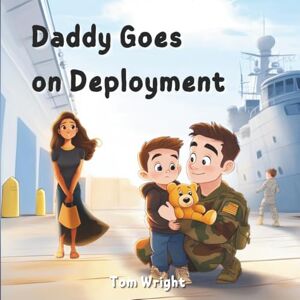 Wright, Tom Daddy Goes on Deployment: A Tribute to Military Kids and Families: 1 Wright, Tom Daddy Goes on Deployment: A Tribute to Military Kids and Families: 1