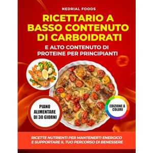 Foods, Nedrial Ricettario a Basso Contenuto di Carboidrati e Alto Contenuto di Proteine per Principianti: Ricette Nutrienti per Mantenerti Energico e Supportare il Tuo Percorso di Benessere Foods, Nedrial Ricettario a Basso Contenuto di Carboidrati e Alto Contenuto di Proteine per Principianti: Ricette Nutrienti per Mantenerti Energico e Supportare il Tuo Percorso di Benessere