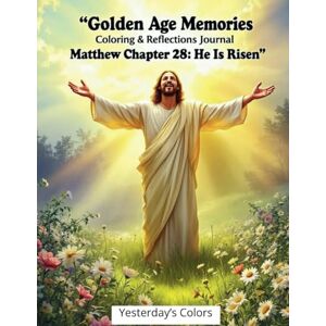 Colors, Yesterday's Golden Age Memories Coloring & Reflections Journal — Matthew Chapter 28: He Is Risen: A peaceful tribute to Christ’s triumph, designed to comfort ... Book: New Testament Series for Seniors) Colors, Yesterday's Golden Age Memories Coloring & Reflections Journal — Matthew Chapter 28: He Is Risen: A peaceful tribute to Christ’s triumph, designed to comfort ... Book: New Testament Series for Seniors)