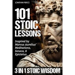 Pierce, Jonathan 101 Stoic Lessons: Life-Changing Wisdom Inspired by Marcus Aurelius’ Meditations, Seneca, and Epictetus for Modern Resilience, Unshakable Self-Discipline, and Freedom from Overthinking Pierce, Jonathan 101 Stoic Lessons: Life-Changing Wisdom Inspired by Marcus Aurelius’ Meditations, Seneca, and Epictetus for Modern Resilience, Unshakable Self-Discipline, and Freedom from Overthinking