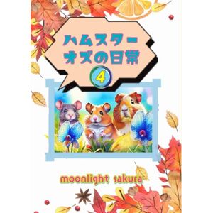MOONLIGHT SAKURA ハムスター オズの日常 4: 不思議の森の小さな仲間たちと過ごす、ほっこり物語 (小動物たちの平和な日常) MOONLIGHT SAKURA ハムスター オズの日常 4: 不思議の森の小さな仲間たちと過ごす、ほっこり物語 (小動物たちの平和な日常)