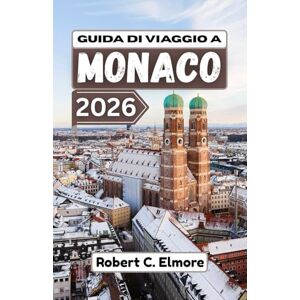 C. Elmore, Robert Guida di viaggio a Monaco 2026: Esplora quartieri storici, patrimonio reale, tradizioni festive e vivaci spazi pubblici in tutte le stagioni nella capitale della Germania meridionale C. Elmore, Robert Guida di viaggio a Monaco 2026: Esplora quartieri storici, patrimonio reale, tradizioni festive e vivaci spazi pubblici in tutte le stagioni nella capitale della Germania meridionale