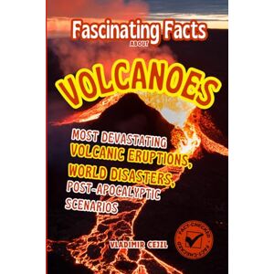 Cejzl, Vladimir Fascinating Facts About Volcanoes: Most Devastating Volcanic Eruptions, World Disasters, Post-Apocalyptic Scenarios With Verified References (Fun & Intriguing Facts Books Series) Cejzl, Vladimir Fascinating Facts About Volcanoes: Most Devastating Volcanic Eruptions, World Disasters, Post-Apocalyptic Scenarios With Verified References (Fun & Intriguing Facts Books Series)