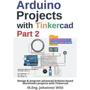 Wild, M.Eng. Johannes Arduino Projects with Tinkercad Part 2: Design & program advanced Arduino-based electronics projects with Tinkercad (Arduino Introduction and Projects) Wild, M.Eng. Johannes Arduino Projects with Tinkercad Part 2: Design & program advanced Arduino-based electronics projects with Tinkercad (Arduino Introduction and Projects)
