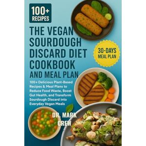 CREW, DR. MARK THE VEGAN SOURDOUGH DISCARD DIET COOKBOOK AND MEAL PLAN: 100+ Delicious Plant-Based Recipes & Meal Plans to Reduce Food Waste, Boost Gut Health, and ... Sourdough Discard into Everyday Vegan Meals CREW, DR. MARK THE VEGAN SOURDOUGH DISCARD DIET COOKBOOK AND MEAL PLAN: 100+ Delicious Plant-Based Recipes & Meal Plans to Reduce Food Waste, Boost Gut Health, and ... Sourdough Discard into Everyday Vegan Meals
