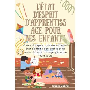 Gabriel, Amaris L'état d'esprit d'apprentissage pour les enfants: Comment inspirer à chaque enfant un état d'esprit de croissance et un amour de l'apprentissage qui durera toute sa vie Gabriel, Amaris L'état d'esprit d'apprentissage pour les enfants: Comment inspirer à chaque enfant un état d'esprit de croissance et un amour de l'apprentissage qui durera toute sa vie