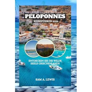 LEWIS, SAM A. PELOPONNES REISEFÜHRER 2026: ENTDECKEN SIE DIE WILDE SEELE GRIECHENLANDS LEWIS, SAM A. PELOPONNES REISEFÜHRER 2026: ENTDECKEN SIE DIE WILDE SEELE GRIECHENLANDS