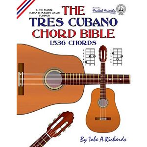 Richards, Tobe A. The Tres Cubano Chord Bible: C and D Major Cuban and Puerto Rican Tunings 1,536 Chords (Fretted Friends) Richards, Tobe A. The Tres Cubano Chord Bible: C and D Major Cuban and Puerto Rican Tunings 1,536 Chords (Fretted Friends)