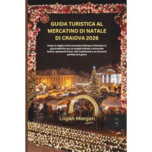Morgan, Logan GUIDA TURISTICA AL MERCATINO DI NATALE DI CRAIOVA 2026: Scopri la migliore fiera invernale d'Europa in Romania: la guida definitiva per un budget limitato a bancarelle festive, spettacoli di luci, cib Morgan, Logan GUIDA TURISTICA AL MERCATINO DI NATALE DI CRAIOVA 2026: Scopri la migliore fiera invernale d'Europa in Romania: la guida definitiva per un budget limitato a bancarelle festive, spettacoli di luci, cib