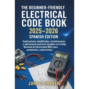 John T. Parker The Unofficial Beginner-Friendly Electrical Code Book 2025 2026 Spanish Edition: Explicaciones simplificadas, actualizaciones y aplicaciones prácticas basadas en el Código Nacional de Electricidad John T. Parker The Unofficial Beginner-Friendly Electrical Code Book 2025 2026 Spanish Edition: Explicaciones simplificadas, actualizaciones y aplicaciones prácticas basadas en el Código Nacional de Electricidad