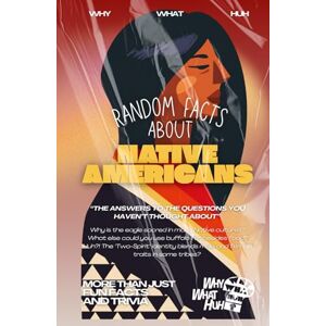 Huh, Why What Random Facts About Native Americans: More Than Just Fun Facts and Trivia Huh, Why What Random Facts About Native Americans: More Than Just Fun Facts and Trivia