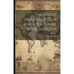 Murray, Gilbert The Great Analysis a Plea for a Rational World-Order Murray, Gilbert The Great Analysis a Plea for a Rational World-Order