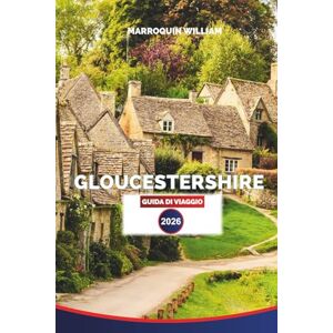WILLIAM, MARROQUIN GLOUCESTERSHIRE Guida di viaggio 2026: Esplora le Cotswolds, le città storiche, le passeggiate in campagna e i villaggi panoramici WILLIAM, MARROQUIN GLOUCESTERSHIRE Guida di viaggio 2026: Esplora le Cotswolds, le città storiche, le passeggiate in campagna e i villaggi panoramici