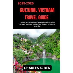 BEN, CHARLES K. CULTURAL VIETNAM TRAVEL GUIDE: Explore the Soul of Vietnam Ancient Temples, Imperial Heritage, Traditional Festivals, and the Daily Rhythms of Local Life. BEN, CHARLES K. CULTURAL VIETNAM TRAVEL GUIDE: Explore the Soul of Vietnam Ancient Temples, Imperial Heritage, Traditional Festivals, and the Daily Rhythms of Local Life.
