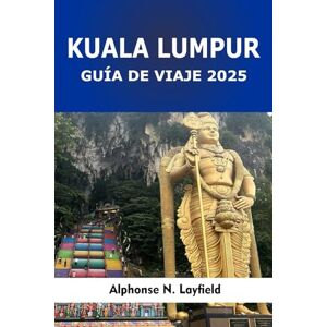 Layfield, Alphonse N. Guía de viaje Kuala Lumpur 2025: Descubre los puntos destacados de la ciudad, los sabores ocultos y las maravillas culturales de la capital de Malasia Layfield, Alphonse N. Guía de viaje Kuala Lumpur 2025: Descubre los puntos destacados de la ciudad, los sabores ocultos y las maravillas culturales de la capital de Malasia