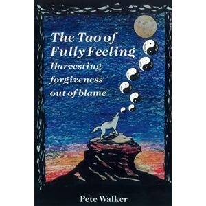 Walker, Pete The Tao of Fully Feeling: Harvesting Forgiveness out of Blame Walker, Pete The Tao of Fully Feeling: Harvesting Forgiveness out of Blame