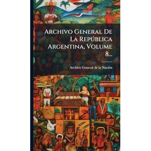 Archivo General De La Repðblica Argentina, Volume 8... Archivo General De La Repðblica Argentina, Volume 8...