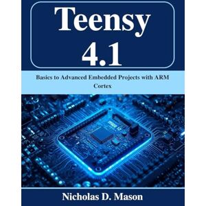 Mason, Nicholas D. Teensy 4.1: Basics to Advanced Embedded Projects with ARM Cortex (Beginner Today, Professional Tomorrow in Tech) Mason, Nicholas D. Teensy 4.1: Basics to Advanced Embedded Projects with ARM Cortex (Beginner Today, Professional Tomorrow in Tech)