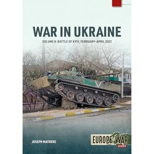 Mathers, Joseph War in Ukraine Volume 8: The Battle of Kyiv, February-April 2022 (Europe@War) Mathers, Joseph War in Ukraine Volume 8: The Battle of Kyiv, February-April 2022 (Europe@War)