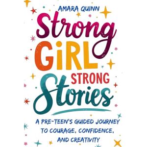 Quinn, Amara Strong Girl, Strong Stories: A Pre-Teen’s Guided Journey to Courage, Confidence, and Creativity Quinn, Amara Strong Girl, Strong Stories: A Pre-Teen’s Guided Journey to Courage, Confidence, and Creativity