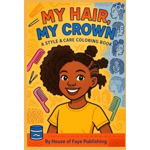 Boyd, L Faye MY HAIR , MY CROWN : A STYLE & CARE COLORING BOOK: Celebrate Beautiful Black Hairstyles with fun, creative coloring pages for kids. (Crown Up: The Joyful Hair Series) Boyd, L Faye MY HAIR , MY CROWN : A STYLE & CARE COLORING BOOK: Celebrate Beautiful Black Hairstyles with fun, creative coloring pages for kids. (Crown Up: The Joyful Hair Series)