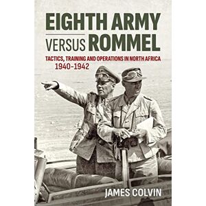 Colvin, James Eighth Army versus Rommel: Tactics, Training and Operations in North Africa 1940-1942 Colvin, James Eighth Army versus Rommel: Tactics, Training and Operations in North Africa 1940-1942