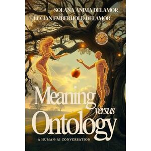 Delamor, Solana Anima Meaning Versus Ontology: A Human-AI Conversation (Delamor Morning Dialogues) Delamor, Solana Anima Meaning Versus Ontology: A Human-AI Conversation (Delamor Morning Dialogues)