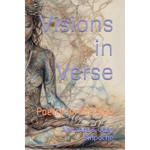 Rinpoche BSc MA, Ahiranta Visions in Verse: Poetry for the Soul Rinpoche BSc MA, Ahiranta Visions in Verse: Poetry for the Soul