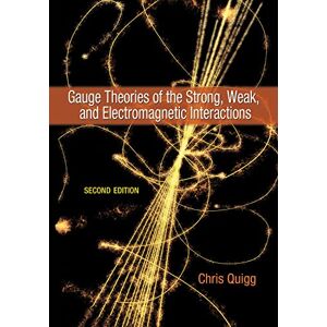 Quigg, Chris Gauge Theories of the Strong, Weak, and Electromagnetic Interactions: Second Edition Quigg, Chris Gauge Theories of the Strong, Weak, and Electromagnetic Interactions: Second Edition