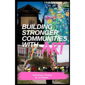 Schipani, Joe Building Stronger Communities with Art: Gathering on Purpose Schipani, Joe Building Stronger Communities with Art: Gathering on Purpose