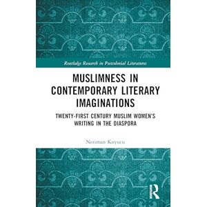 Kuyucu, Neriman Muslimness in Contemporary Literary Imaginations: Twenty-first Century Muslim Women’s Writing in the Diaspora (Routledge Research in Postcolonial Literatures) Kuyucu, Neriman Muslimness in Contemporary Literary Imaginations: Twenty-first Century Muslim Women’s Writing in the Diaspora (Routledge Research in Postcolonial Literatures)