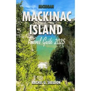 Skeldon, Rachel U. Mackinac Island Travel Guide 2025: Your Complete Handbook to History, Outdoor Adventure, and Local Flavors on Michigan’s Car-Free Island Skeldon, Rachel U. Mackinac Island Travel Guide 2025: Your Complete Handbook to History, Outdoor Adventure, and Local Flavors on Michigan’s Car-Free Island