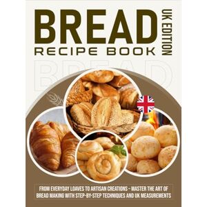 Whitmore, Ember Bread Recipe Book UK Edition: From Everyday Loaves to Artisan Creations – Master the Art of Bread Making with Step-by-Step Techniques and UK Measurements Whitmore, Ember Bread Recipe Book UK Edition: From Everyday Loaves to Artisan Creations – Master the Art of Bread Making with Step-by-Step Techniques and UK Measurements