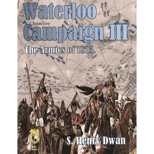 Dwan, Mr S Henry Waterloo Campaign III The Armies of 1815 (Orders of Battle) Dwan, Mr S Henry Waterloo Campaign III The Armies of 1815 (Orders of Battle)