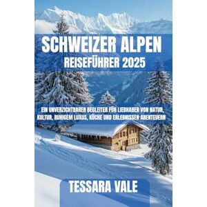 VALE, TESSARA SCHWEIZER ALPEN REISEFÜHRER 2025: EIN UNVERZICHTBARER BEGLEITER FÜR LIEBHABER VON NATUR, KULTUR, RUHIGEM LUXUS, KÜCHE UND ERLEBNISSEN ABENTEUERN VALE, TESSARA SCHWEIZER ALPEN REISEFÜHRER 2025: EIN UNVERZICHTBARER BEGLEITER FÜR LIEBHABER VON NATUR, KULTUR, RUHIGEM LUXUS, KÜCHE UND ERLEBNISSEN ABENTEUERN