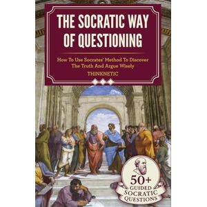 Thinknetic The Socratic Way Of Questioning: How To Use Socrates' Method To Discover The Truth And Argue Wisely (Critical Thinking & Logic Mastery) Thinknetic The Socratic Way Of Questioning: How To Use Socrates' Method To Discover The Truth And Argue Wisely (Critical Thinking & Logic Mastery)