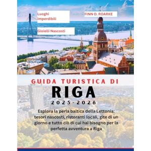 ROARKE, FINN D. GUIDA TURISTICA DI RIGA 2025–2026: Esplora la perla baltica della Lettonia: tesori nascosti, ristoranti locali, gite di un giorno e tutto ciò di cui hai bisogno per la perfetta avventura a Riga ROARKE, FINN D. GUIDA TURISTICA DI RIGA 2025–2026: Esplora la perla baltica della Lettonia: tesori nascosti, ristoranti locali, gite di un giorno e tutto ciò di cui hai bisogno per la perfetta avventura a Riga