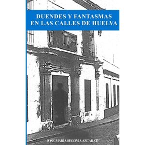 Segovia Azcárate, D. José María Duendes y Fantasmas en las Calles de Huelva Segovia Azcárate, D. José María Duendes y Fantasmas en las Calles de Huelva