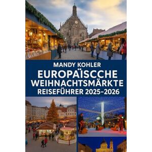 Kohler, Mandy Europäische Weihnachtsmärkte Reiseführer 2025-2026: Entdecken Sie magische Wintermärkte, Expertentipps aus der Region, kulturelle Ausflüge, ... und die bezauberndsten Urlaubsorte in Venedig Kohler, Mandy Europäische Weihnachtsmärkte Reiseführer 2025-2026: Entdecken Sie magische Wintermärkte, Expertentipps aus der Region, kulturelle Ausflüge, ... und die bezauberndsten Urlaubsorte in Venedig