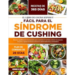 O. CARTER, GEORGE EL LIBRO DE COCINA RÁPIDO Y FÁCIL PARA EL SÍNDROME DE CUSHING: Recetas equilibrantes hormonales para controlar el cortisol, reducir el aumento de peso ... forma natural la salud endocrina y metabólica O. CARTER, GEORGE EL LIBRO DE COCINA RÁPIDO Y FÁCIL PARA EL SÍNDROME DE CUSHING: Recetas equilibrantes hormonales para controlar el cortisol, reducir el aumento de peso ... forma natural la salud endocrina y metabólica